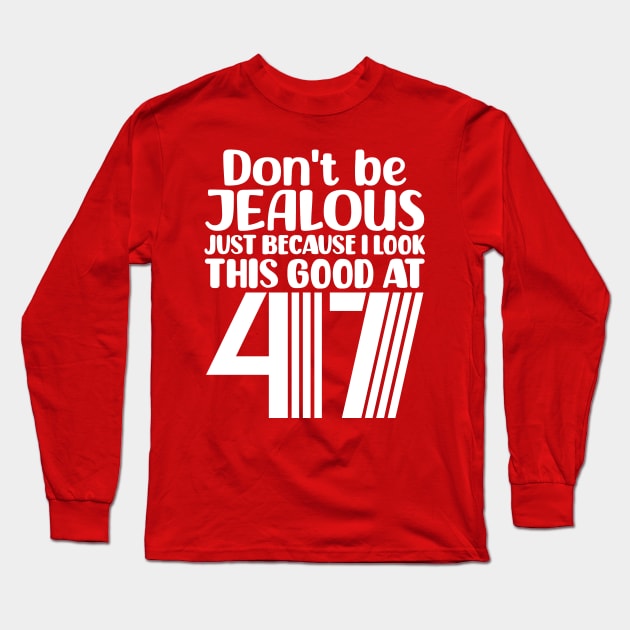 Don't Be Jealous Just Because I look This Good At 47 Long Sleeve T-Shirt by colorsplash